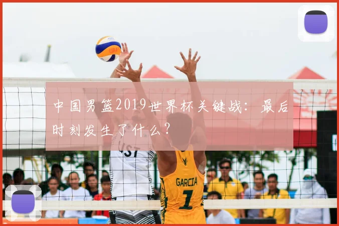 中国男篮2019世界杯关键战：最后时刻发生了什么？