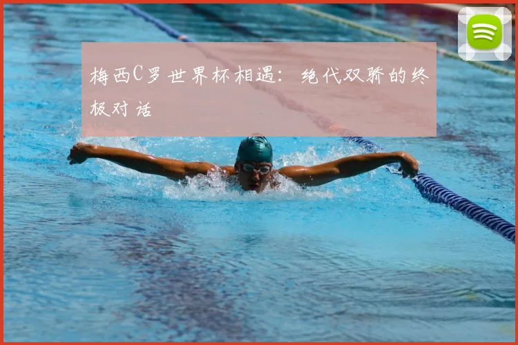 梅西C罗世界杯相遇：绝代双骄的终极对话
