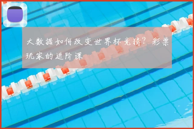大数据如何改变世界杯竞猜？彩票玩家的进阶课