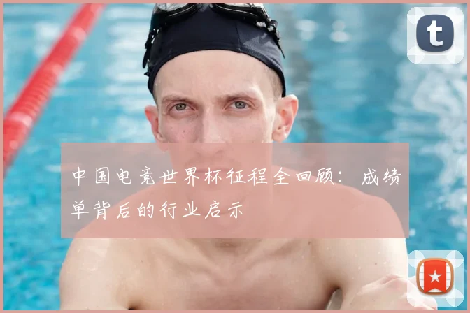中国电竞世界杯征程全回顾：成绩单背后的行业启示