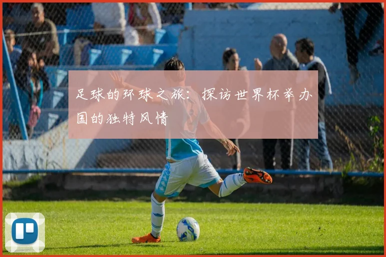 足球的环球之旅：探访世界杯举办国的独特风情