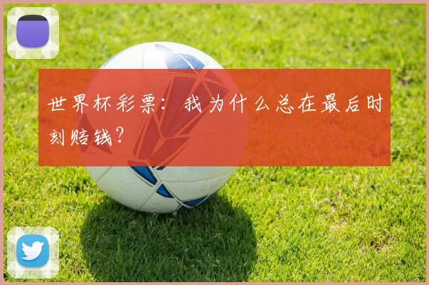 世界杯彩票:我为什么总在最后时刻赔钱?