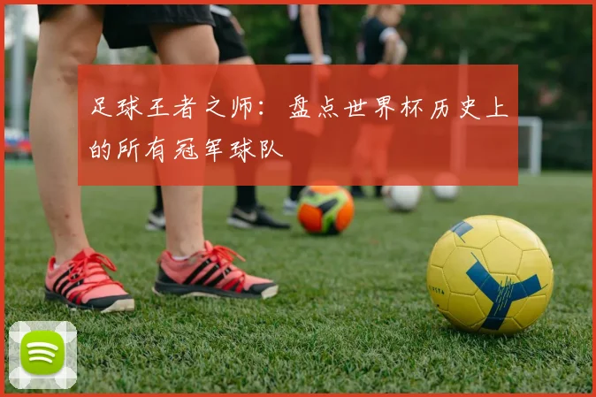 足球王者之师：盘点世界杯历史上的所有冠军球队