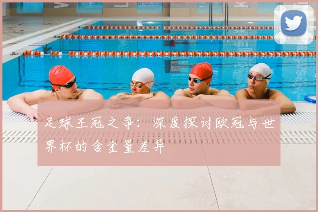 足球王冠之争：深度探讨欧冠与世界杯的含金量差异