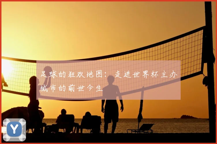 足球的狂欢地图：走进世界杯主办城市的前世今生