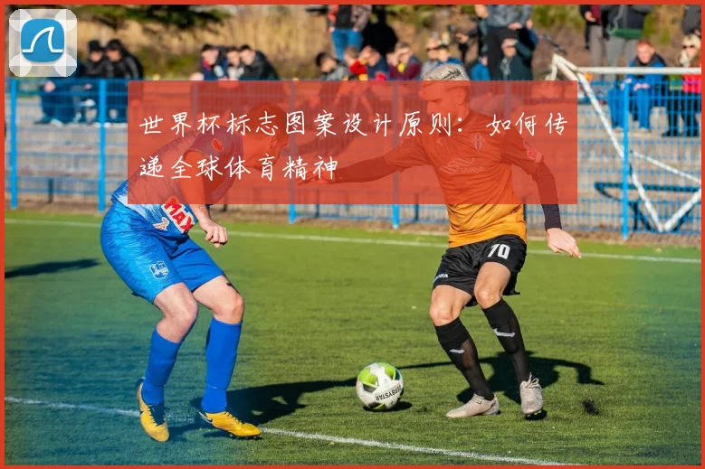 世界杯标志图案设计原则:如何传递全球体育精神